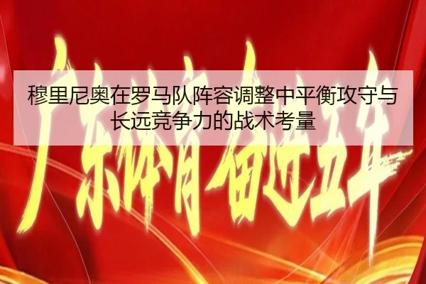 穆里尼奥在罗马队阵容调整中平衡攻守与长远竞争力的战术考量